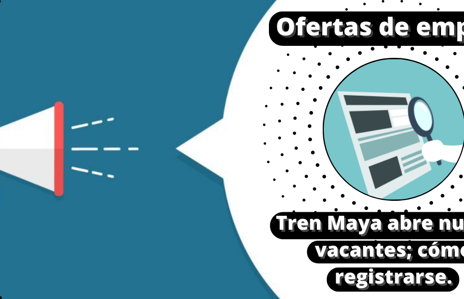 Ofertas de empleo - Tren Maya abre nuevas vacantes; cómo registrarse.